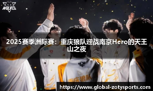 2025赛季洲际赛：重庆狼队迎战南京Hero的天王山之夜