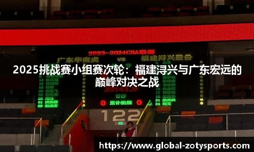 2025挑战赛小组赛次轮：福建浔兴与广东宏远的巅峰对决之战