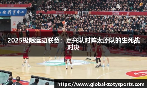 2025极限运动联赛：嘉兴队对阵太原队的生死战对决