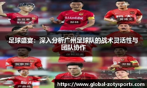 足球盛宴：深入分析广州足球队的战术灵活性与团队协作