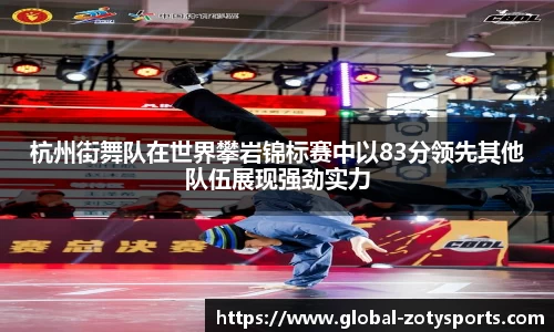 杭州街舞队在世界攀岩锦标赛中以83分领先其他队伍展现强劲实力