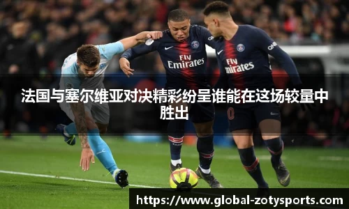 法国与塞尔维亚对决精彩纷呈谁能在这场较量中胜出